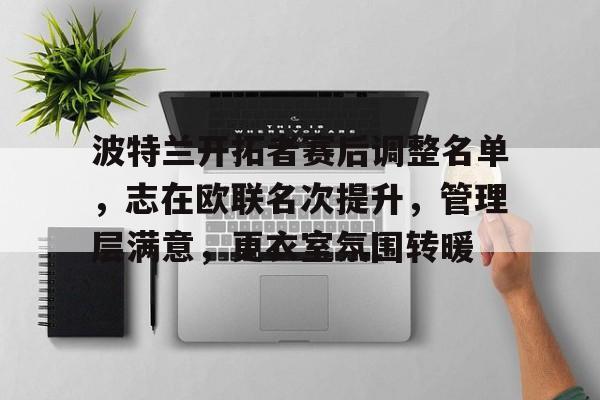 有礼投注-波特兰开拓者赛后调整名单，志在欧联名次提升，管理层满意，更衣室氛围转暖的简单介绍