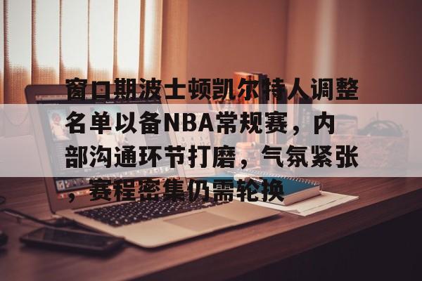 窗口期波士顿凯尔特人调整名单以备NBA常规赛,内部沟通环节打磨,气氛紧张,赛程密集仍需轮换的简单介绍 窗口期波士顿凯尔特人调整名单以备NBA常规赛,内部沟通环节打磨,气氛紧张,赛程密集仍需轮换的简单介绍