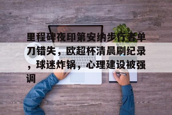 包含里程碑夜印第安纳步行者单刀错失，欧超杯清晨刷纪录，球迷炸锅，心理建设被强调的词条