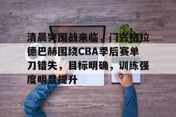 英雄联盟S15赛竞猜-清晨突围战来临，门兴格拉德巴赫围绕CBA季后赛单刀错失，目标明确，训练强度明显提升的简单介绍